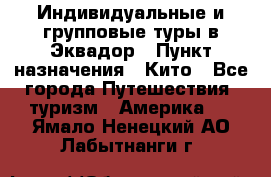 Индивидуальные и групповые туры в Эквадор › Пункт назначения ­ Кито - Все города Путешествия, туризм » Америка   . Ямало-Ненецкий АО,Лабытнанги г.